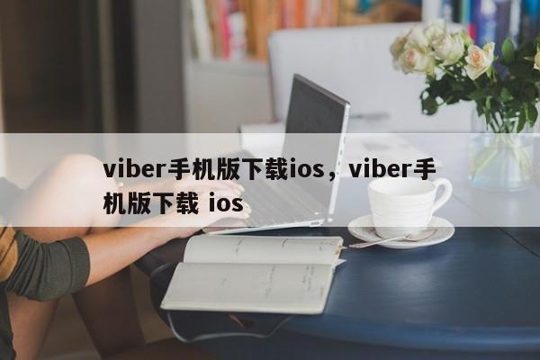 viber手机版下载ios，viber手机版下载 ios