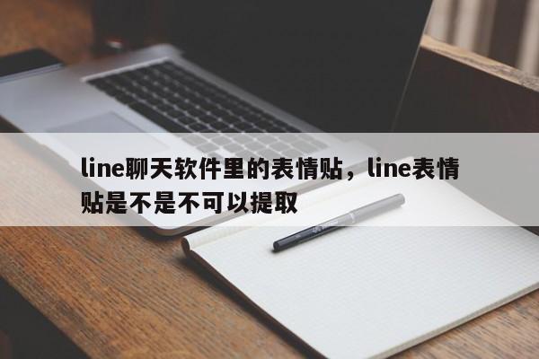 line聊天软件里的表情贴,line表情贴是不是不可以提取