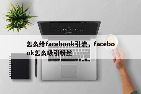 怎么给facebook引流,facebook怎么吸引粉丝