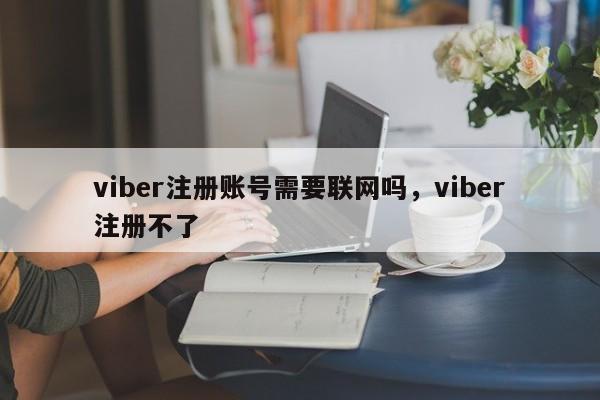 viber注册账号需要联网吗,viber注册不了
