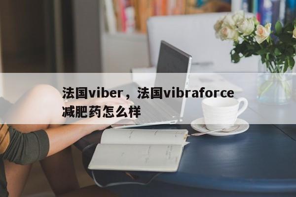 法国viber,法国vibraforce减肥药怎么样