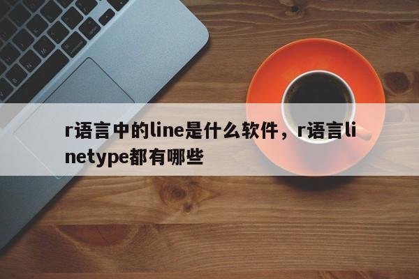 r语言中的line是什么软件,r语言linetype都有哪些