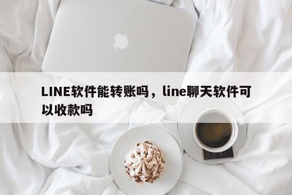 LINE软件能转账吗,line聊天软件可以收款吗