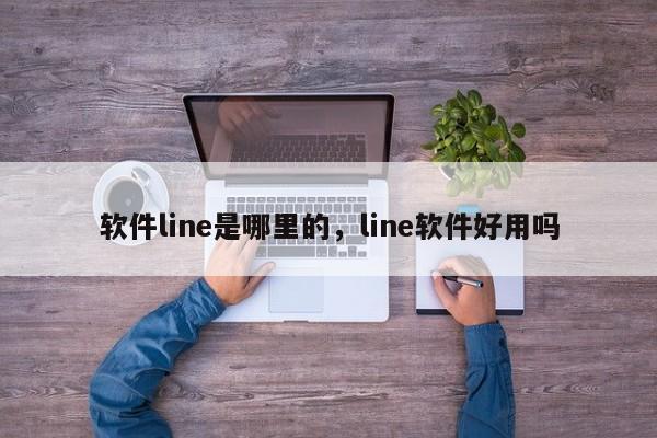 软件line是哪里的,line软件好用吗