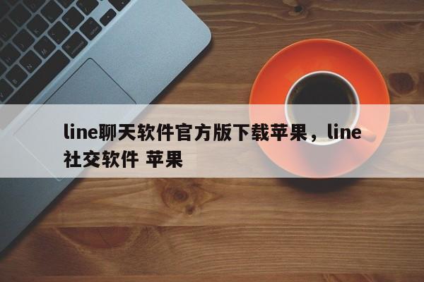 line聊天软件官方版下载苹果,line社交软件 苹果
