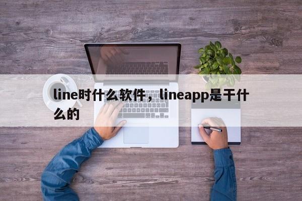 line时什么软件,lineapp是干什么的