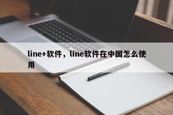 line+软件,line软件在中国怎么使用
