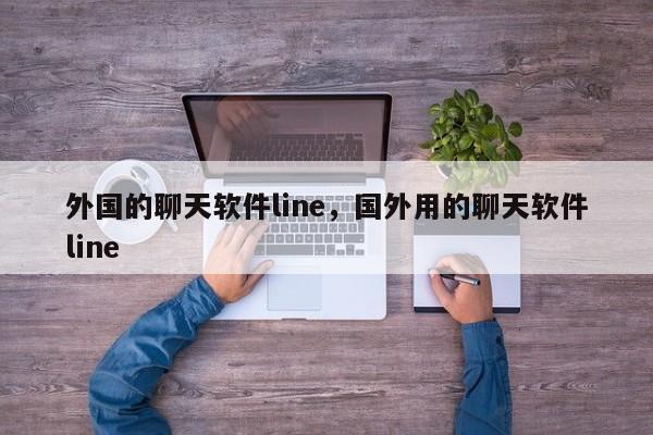 外国的聊天软件line,国外用的聊天软件line
