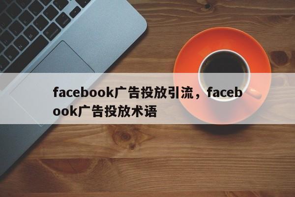 facebook广告投放引流,facebook广告投放术语
