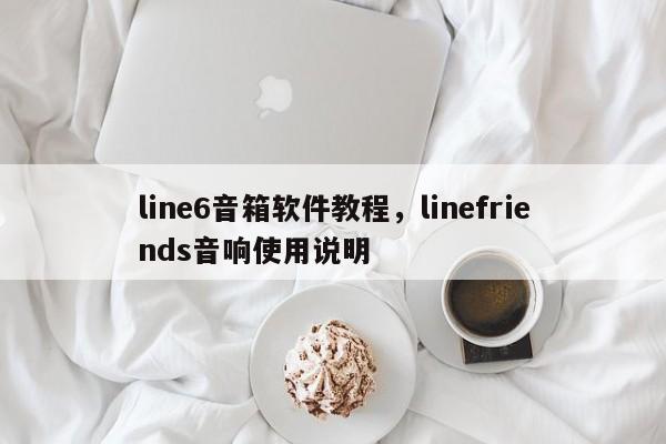 line6音箱软件教程,linefriends音响使用说明