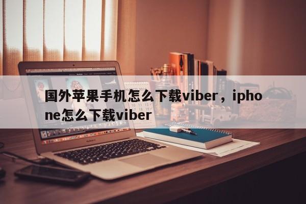 国外苹果手机怎么下载viber,iphone怎么下载viber