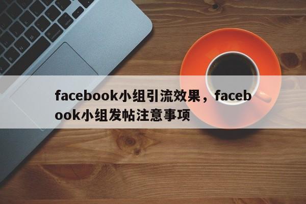 facebook小组引流效果,facebook小组发帖注意事项