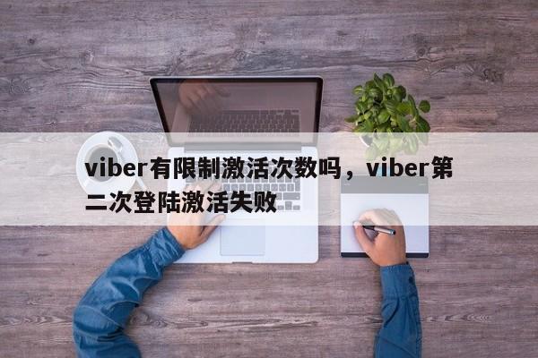 viber有限制激活次数吗,viber第二次登陆激活失败