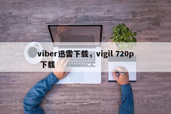 viber迅雷下载,vigil 720p 下载