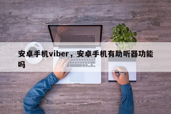 安卓手机viber,安卓手机有助听器功能吗