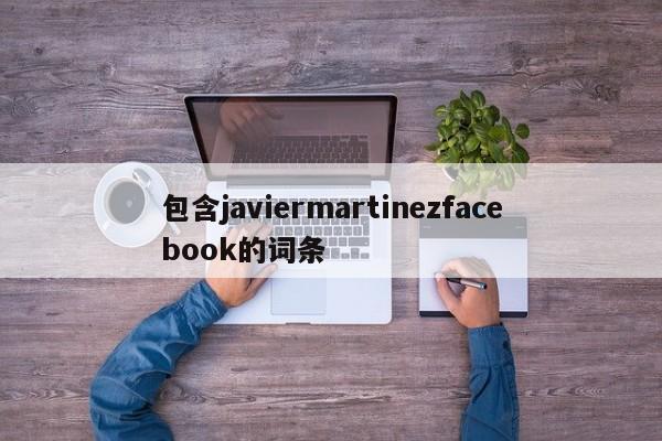 包含javiermartinezfacebook的词条
