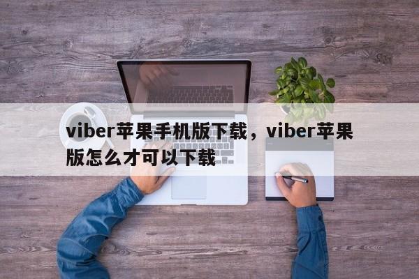viber苹果手机版下载,viber苹果版怎么才可以下载