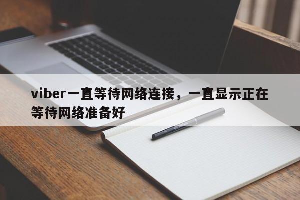viber一直等待网络连接,一直显示正在等待网络准备好