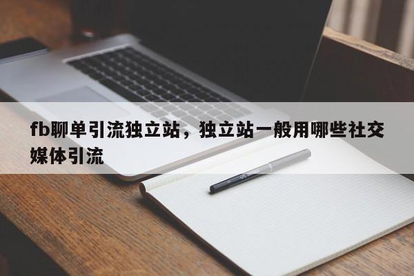 fb聊单引流独立站,独立站一般用哪些社交媒体引流