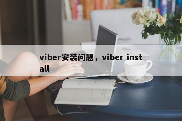 viber安装问题,viber install