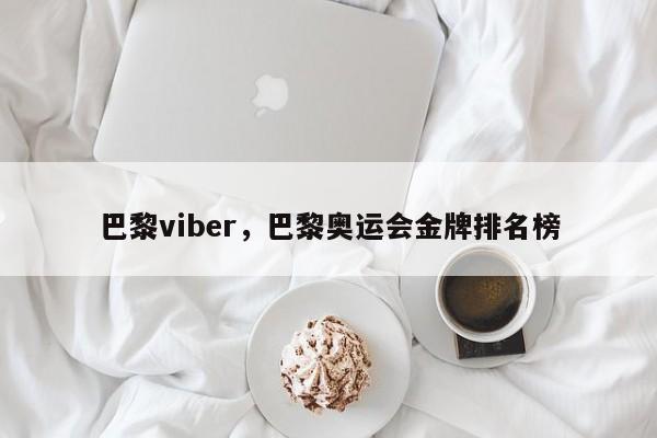 巴黎viber,巴黎奥运会金牌排名榜