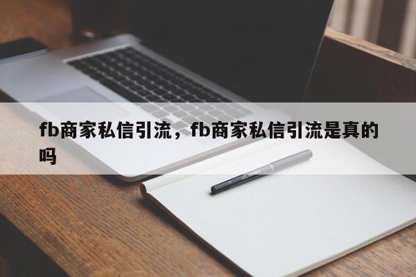 fb商家私信引流,fb商家私信引流是真的吗