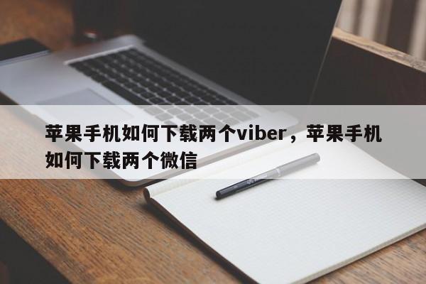 苹果手机如何下载两个viber,苹果手机如何下载两个微信