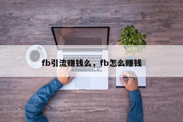 fb引流赚钱么,fb怎么赚钱
