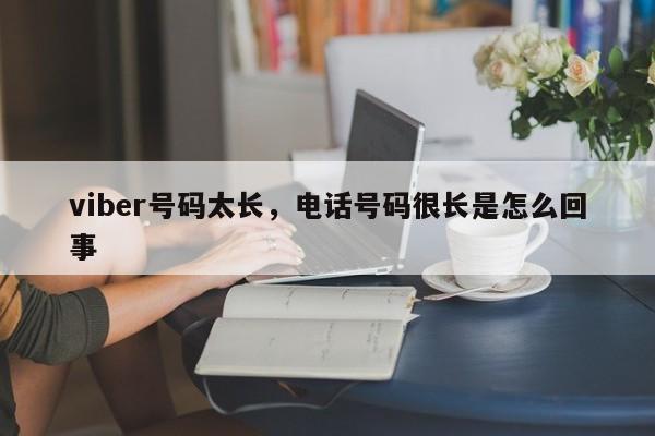 viber号码太长,电话号码很长是怎么回事