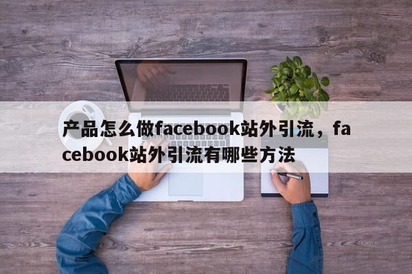 产品怎么做facebook站外引流,facebook站外引流有哪些方法