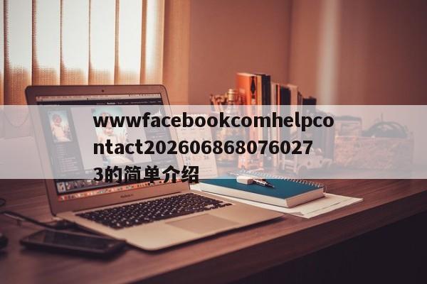 wwwfacebookcomhelpcontact2026068680760273的简单介绍