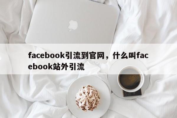 facebook引流到官网,什么叫facebook站外引流