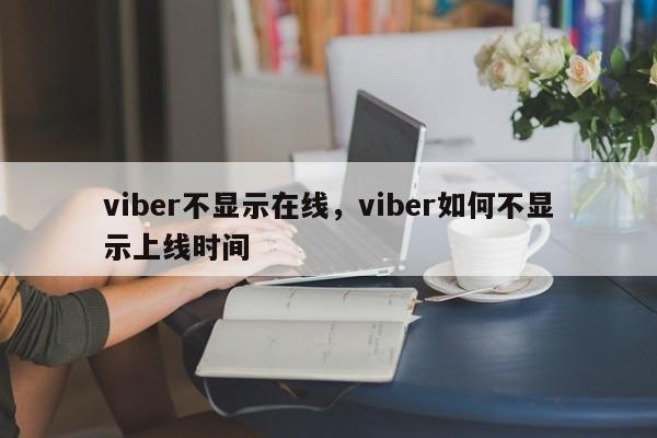 viber不显示在线,viber如何不显示上线时间