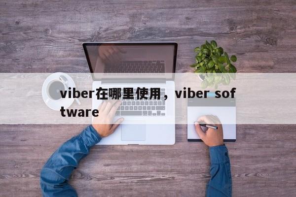 viber在哪里使用,viber software