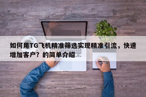 如何用TG飞机精准筛选实现精准引流，快速增加客户？的简单介绍