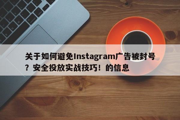 关于如何避免Instagram广告被封号？安全投放实战技巧！的信息