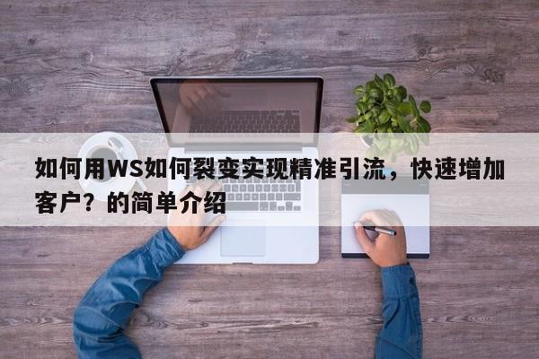 如何用WS如何裂变实现精准引流，快速增加客户？的简单介绍