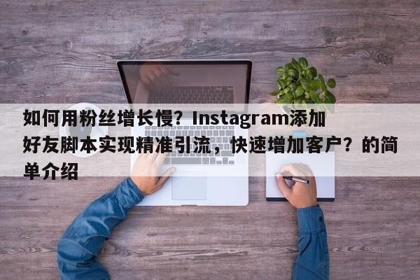 如何用粉丝增长慢？Instagram添加好友脚本实现精准引流，快速增加客户？的简单介绍