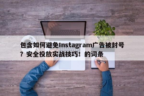 包含如何避免Instagram广告被封号？安全投放实战技巧！的词条