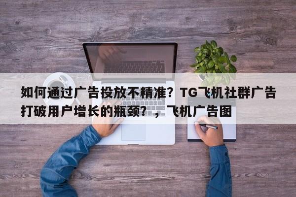 如何通过广告投放不精准？TG飞机社群广告打破用户增长的瓶颈？，飞机广告图