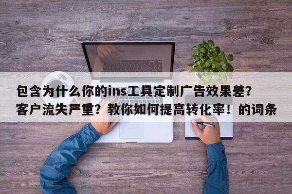 包含为什么你的ins工具定制广告效果差?客户流失严重?教你如何提高转化率!的词条