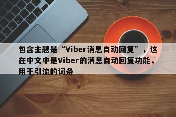 包含主题是“Viber消息自动回复”，这在中文中是Viber的消息自动回复功能，用于引流的词条
