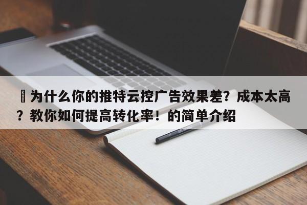 ⚡为什么你的推特云控广告效果差？成本太高？教你如何提高转化率！的简单介绍