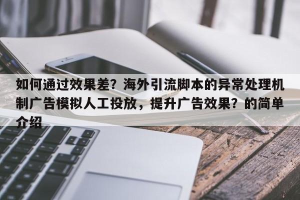 如何通过效果差？海外引流脚本的异常处理机制广告模拟人工投放，提升广告效果？的简单介绍