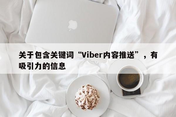 关于包含关键词“Viber内容推送”，有吸引力的信息