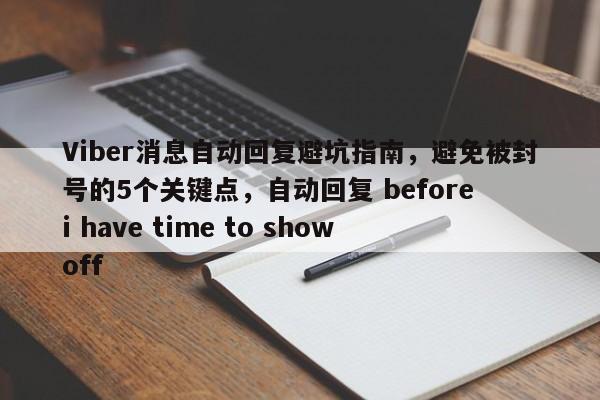 Viber消息自动回复避坑指南，避免被封号的5个关键点，自动回复 before i have time to show off