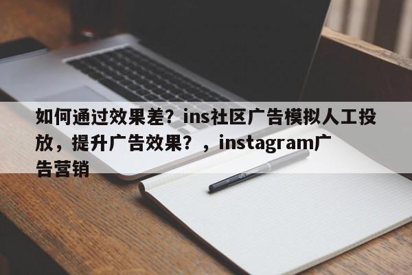 如何通过效果差？ins社区广告模拟人工投放，提升广告效果？，instagram广告营销