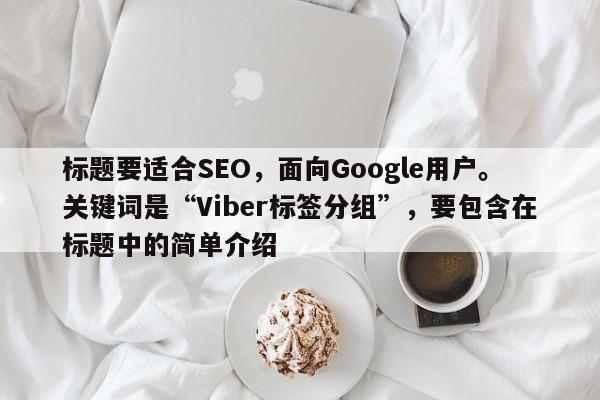 标题要适合SEO，面向Google用户。关键词是“Viber标签分组”，要包含在标题中的简单介绍