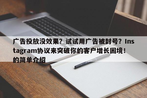 广告投放没效果？试试用广告被封号？Instagram协议来突破你的客户增长困境！的简单介绍