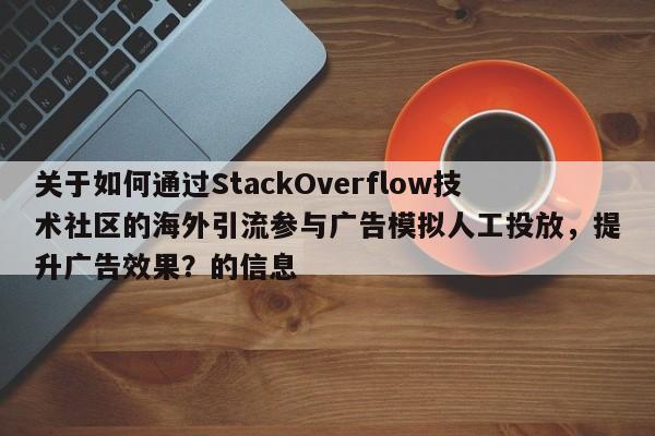 关于如何通过StackOverflow技术社区的海外引流参与广告模拟人工投放，提升广告效果？的信息